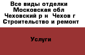 Все виды отделки - Московская обл., Чеховский р-н, Чехов г. Строительство и ремонт » Услуги   